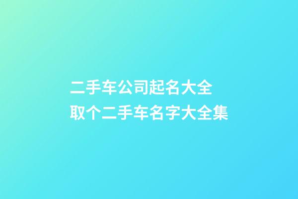 二手车公司起名大全 取个二手车名字大全集-第1张-公司起名-玄机派